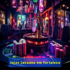 lojas jacauna em fortaleza